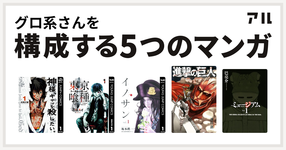 グロ系さんを構成するマンガは神様 キサマを殺したい 東京喰種トーキョーグール イノサン 進撃の巨人 ミュージアム 私を構成する5つのマンガ アル