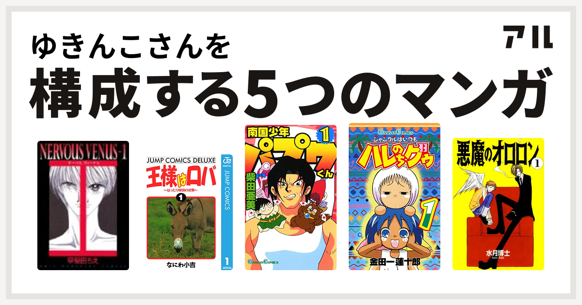 ゆきんこさんを構成するマンガはnervous Venus 王様はロバ はったり帝国の逆襲 南国少年パプワくん ジャングルはいつもハレのちグゥ 悪魔のオロロン 私を構成する5つのマンガ アル