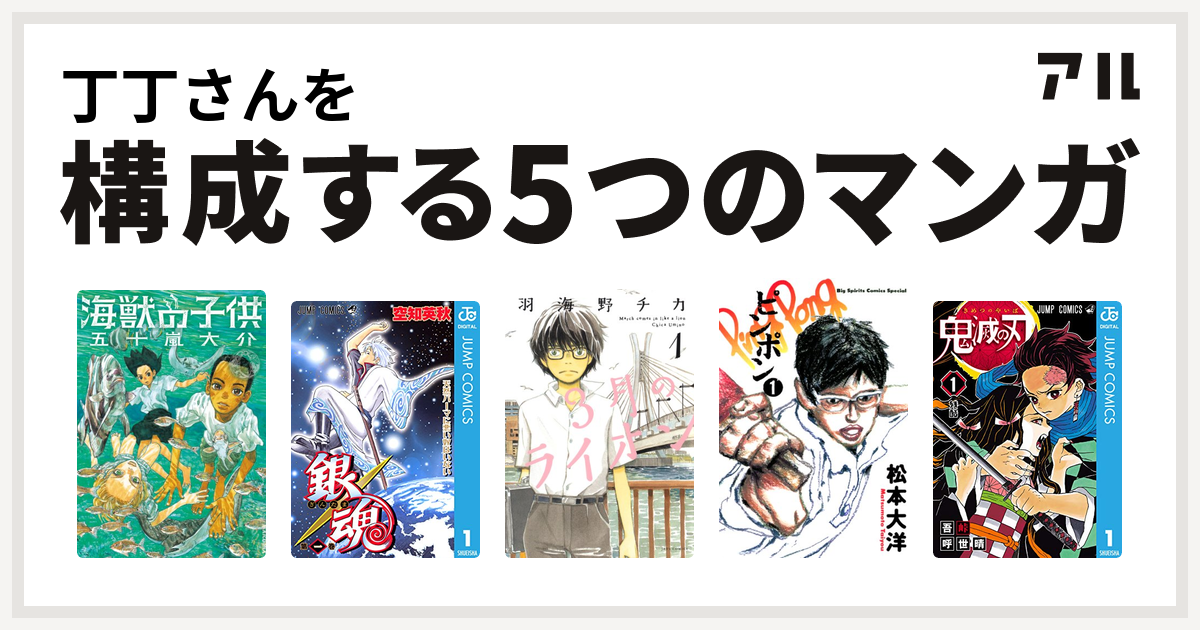 丁丁さんを構成するマンガは海獣の子供 銀魂 3月のライオン ピンポン 鬼滅の刃 私を構成する5つのマンガ アル