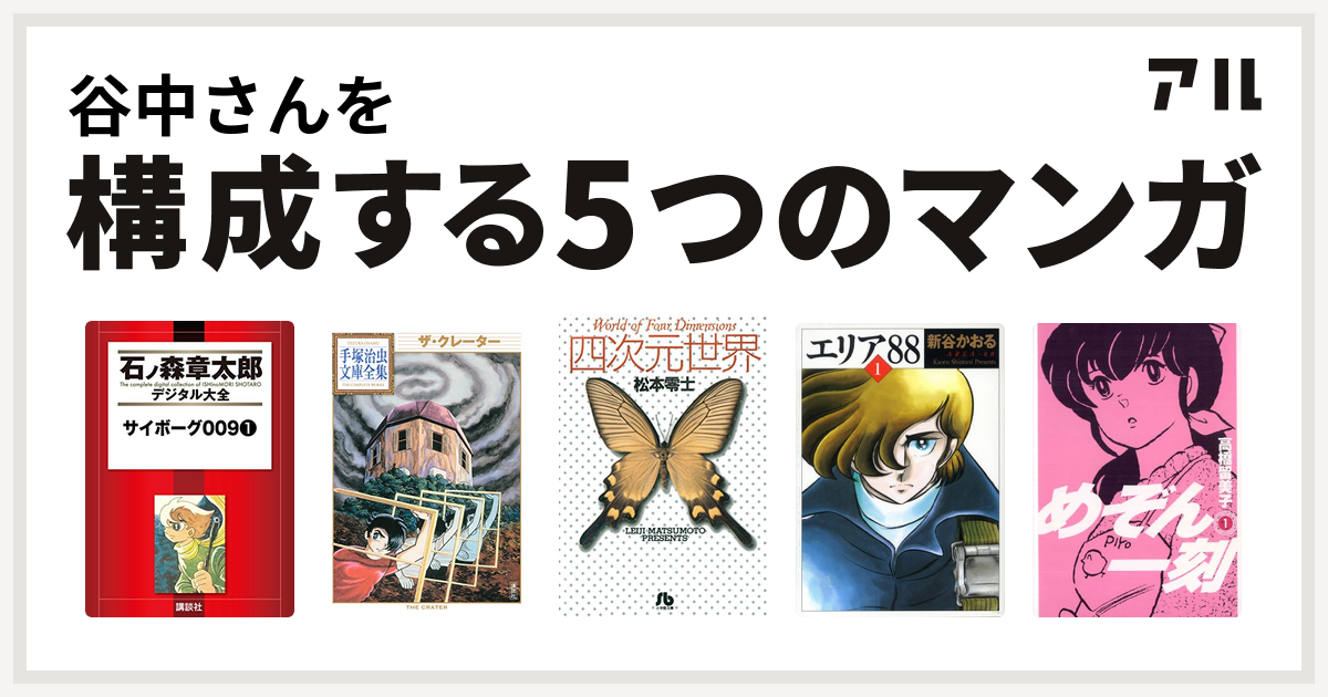 谷中さんを構成するマンガはサイボーグ009 ザ クレーター 手塚治虫文庫全集 四次元世界 エリア めぞん一刻 私を構成する5つのマンガ アル