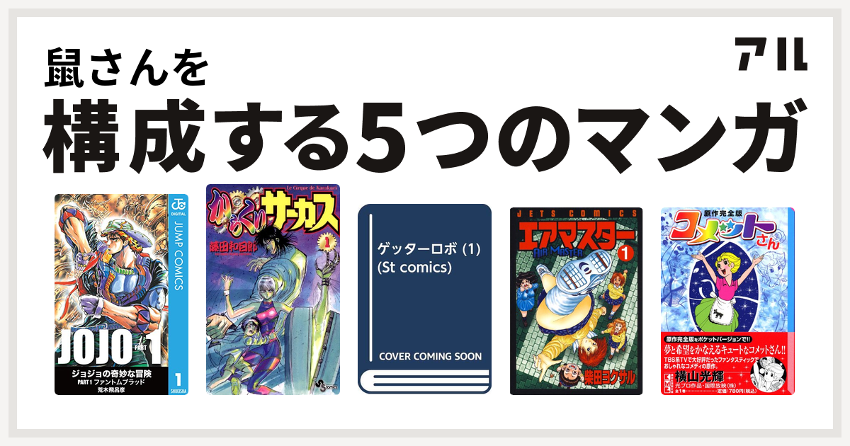 鼠さんを構成するマンガはジョジョの奇妙な冒険 からくりサーカス ゲッターロボ エアマスター コメットさん 私を構成する5つのマンガ アル