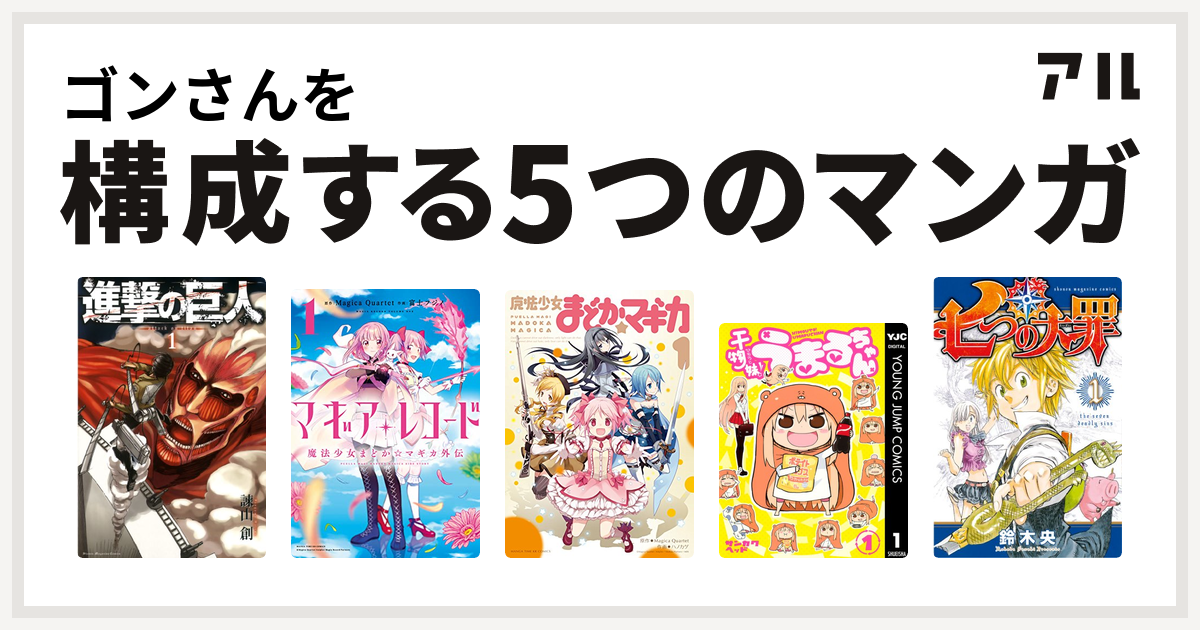 ゴンさんを構成するマンガは進撃の巨人 マギアレコード 魔法少女まどか マギカ外伝 魔法少女まどか マギカ 干物妹 うまるちゃん 七つの大罪 私を構成する5つのマンガ アル