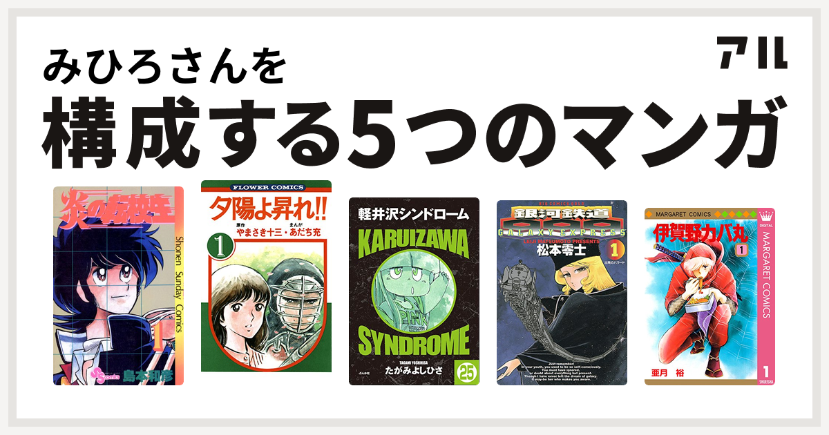 みひろさんを構成するマンガは炎の転校生 夕陽よ昇れ 軽井沢シンドローム 銀河鉄道999 伊賀野カバ丸 私を構成する5つのマンガ アル