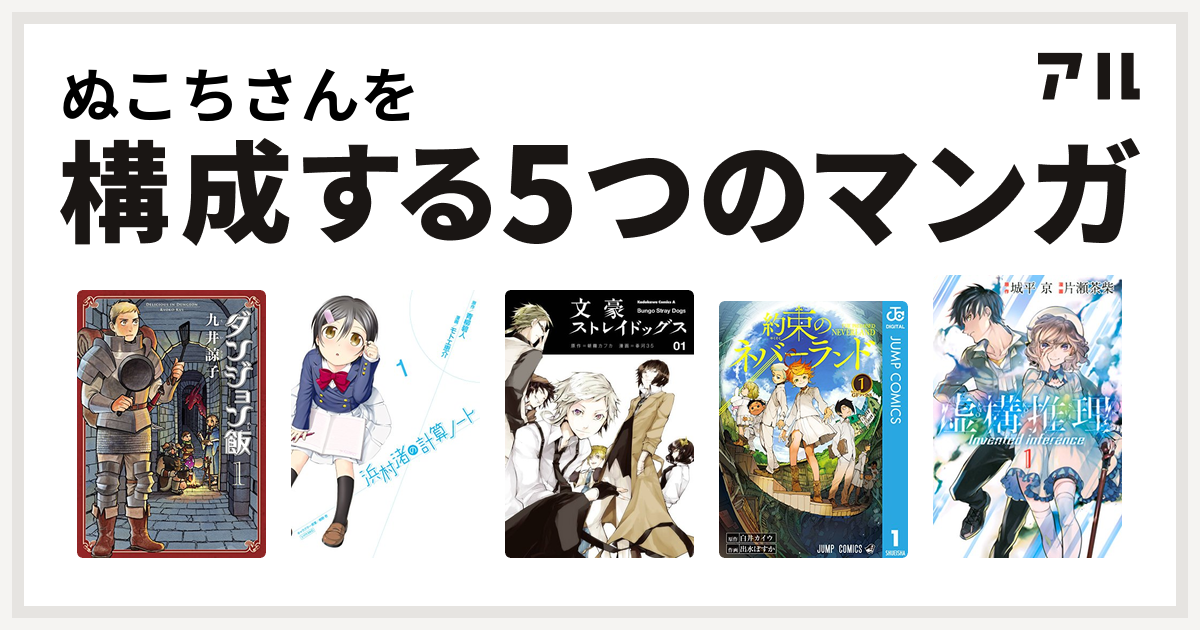 ぬこちさんを構成するマンガはダンジョン飯 浜村渚の計算ノート 文豪ストレイドッグス 約束のネバーランド 虚構推理 私を構成する5つのマンガ アル