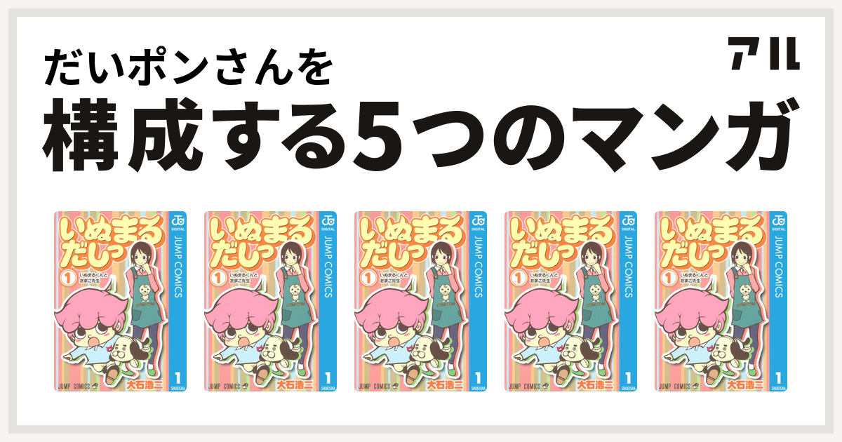 だいポンさんを構成するマンガはいぬまるだしっ いぬまるだしっ いぬまるだしっ いぬまるだしっ いぬまるだしっ 私を構成する5つのマンガ アル