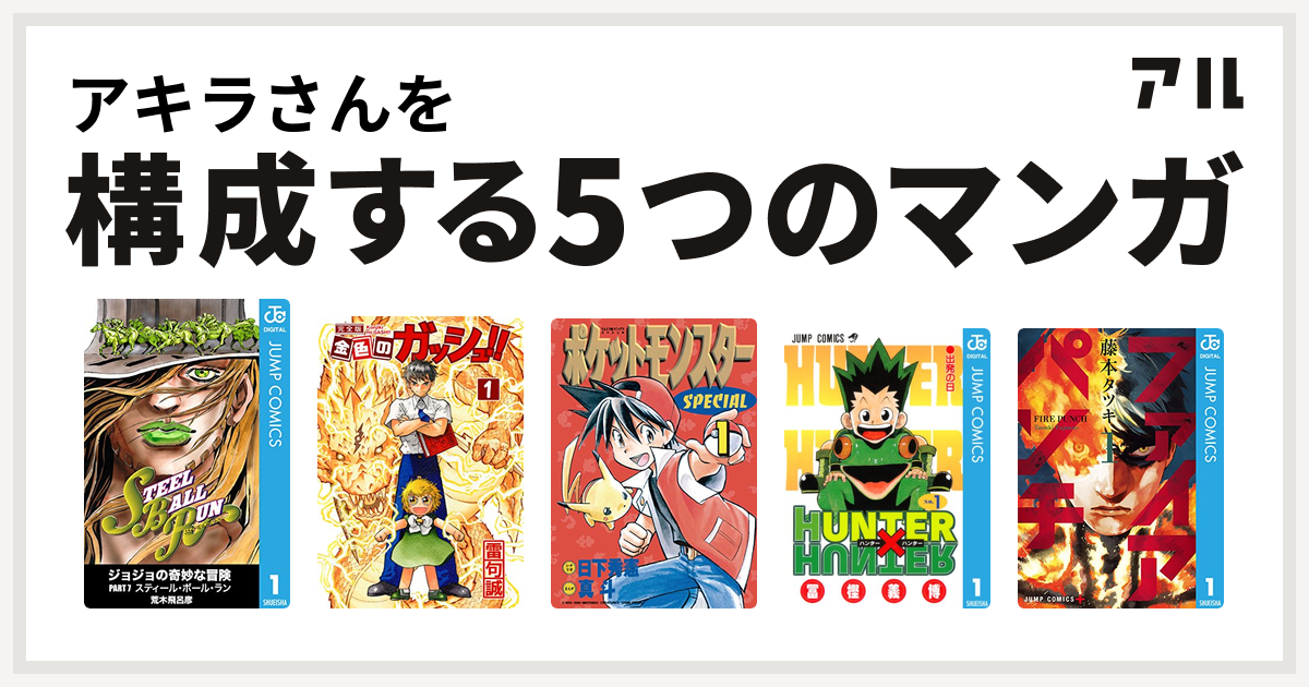 アキラさんを構成するマンガはジョジョの奇妙な冒険 第7部 金色のガッシュ ポケットモンスタースペシャル Hunter Hunter ファイアパンチ 私を構成する5つのマンガ アル