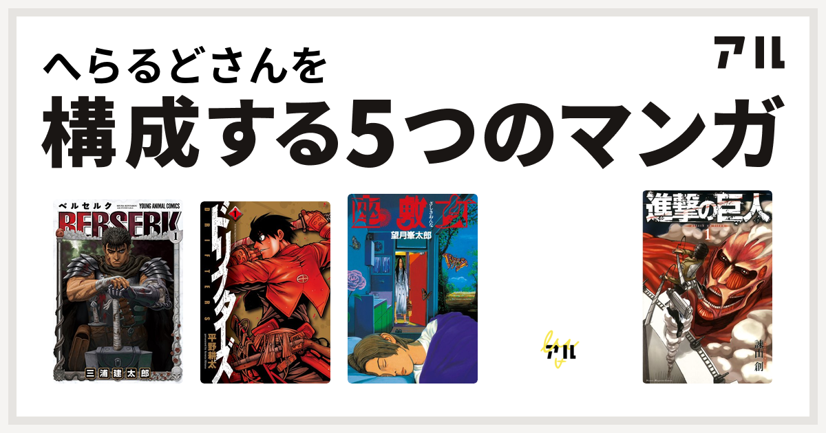 へらるどさんを構成するマンガはベルセルク ドリフターズ 座敷女 デビルマン 進撃の巨人 私を構成する5つのマンガ アル