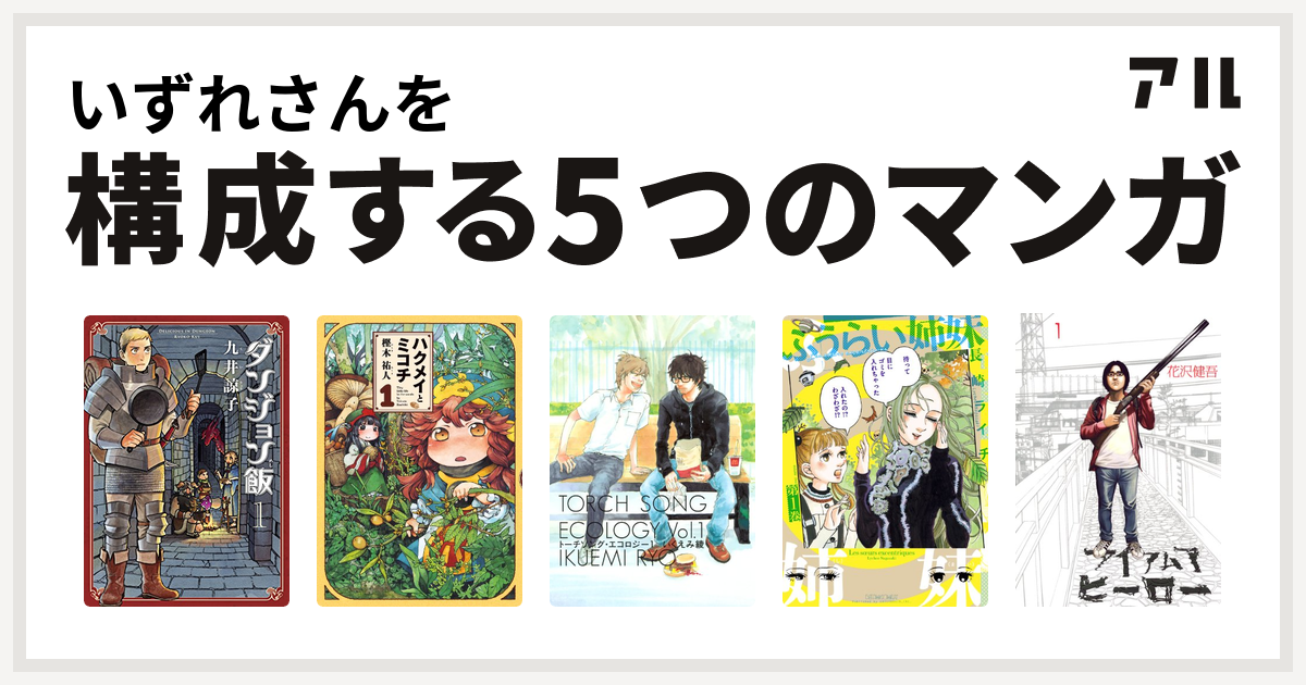 いずれさんを構成するマンガはダンジョン飯 ハクメイとミコチ トーチソング エコロジー ふうらい姉妹 アイアムアヒーロー 私を構成する5つのマンガ アル