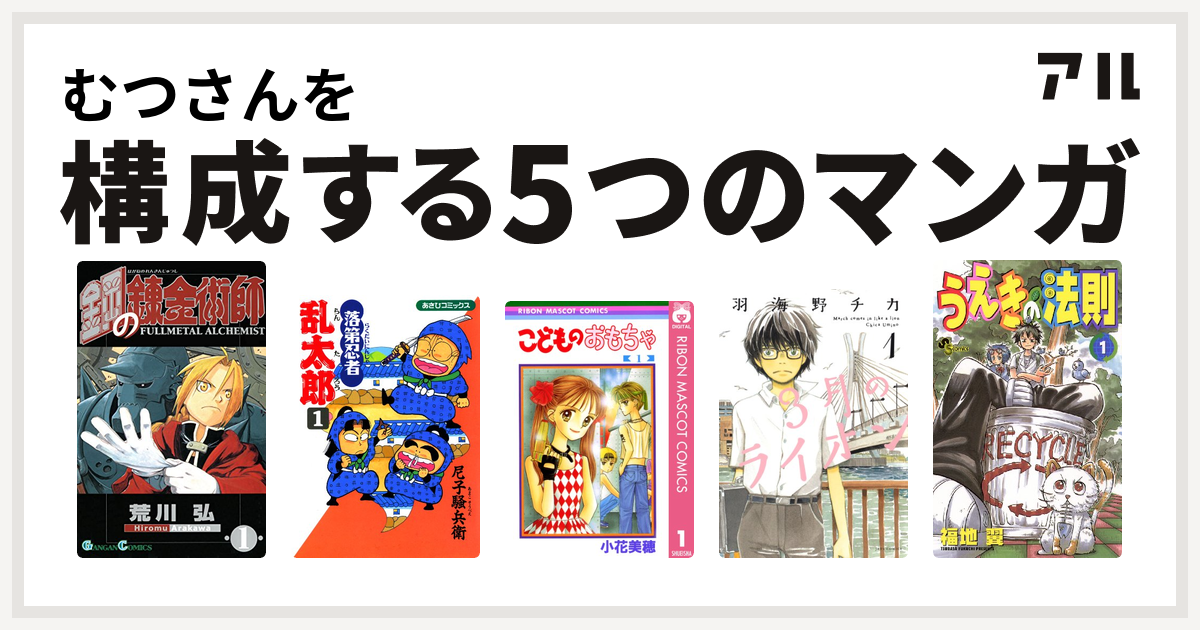 むつさんを構成するマンガは鋼の錬金術師 落第忍者乱太郎 こどものおもちゃ 3月のライオン うえきの法則 私を構成する5つのマンガ アル