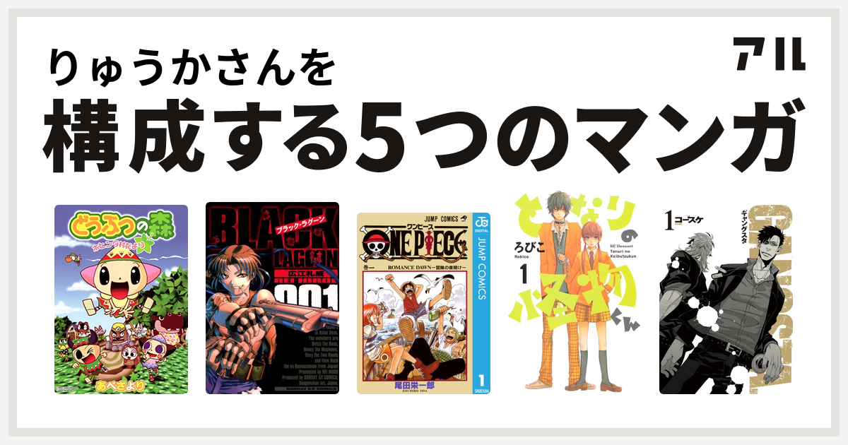 りゅうかさんを構成するマンガはどうぶつの森 ホヒンダ村だより ブラック ラグーン One Piece となりの怪物くん Gangsta 私を構成する5つのマンガ アル