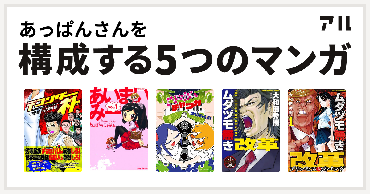 あっぱんさんを構成するマンガはテコンダー朴 あいまいみー ハニカムチャッカ ムダヅモ無き改革 ムダヅモ無き改革 プリンセスオブジパング 私を構成する5つのマンガ アル