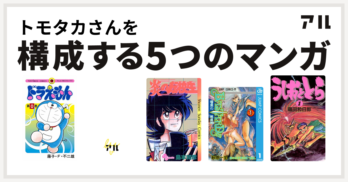 トモタカさんを構成するマンガはドラえもん すくらっぷ ブック 炎の転校生 Bastard 暗黒の破壊神 うしおととら 私を構成する5つのマンガ アル