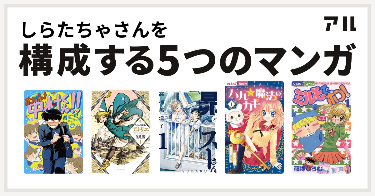 しらたちゃさんを構成するマンガはガンバレ 中村くん とんがり帽子のアトリエ 昴とスーさん ハルと魔法のカギ ミルモでポン 私を構成する5つのマンガ アル