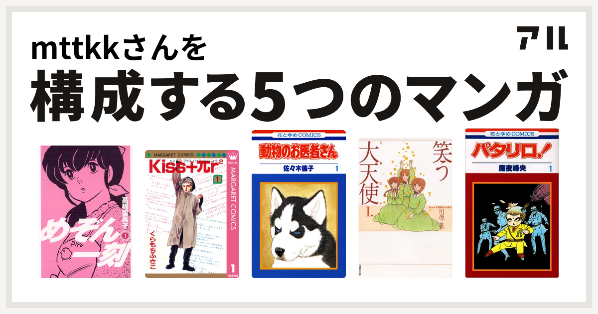 Mttkkさんを構成するマンガはめぞん一刻 Kiss Pr2 動物のお医者さん 笑う大天使 パタリロ 私を構成する5つのマンガ アル