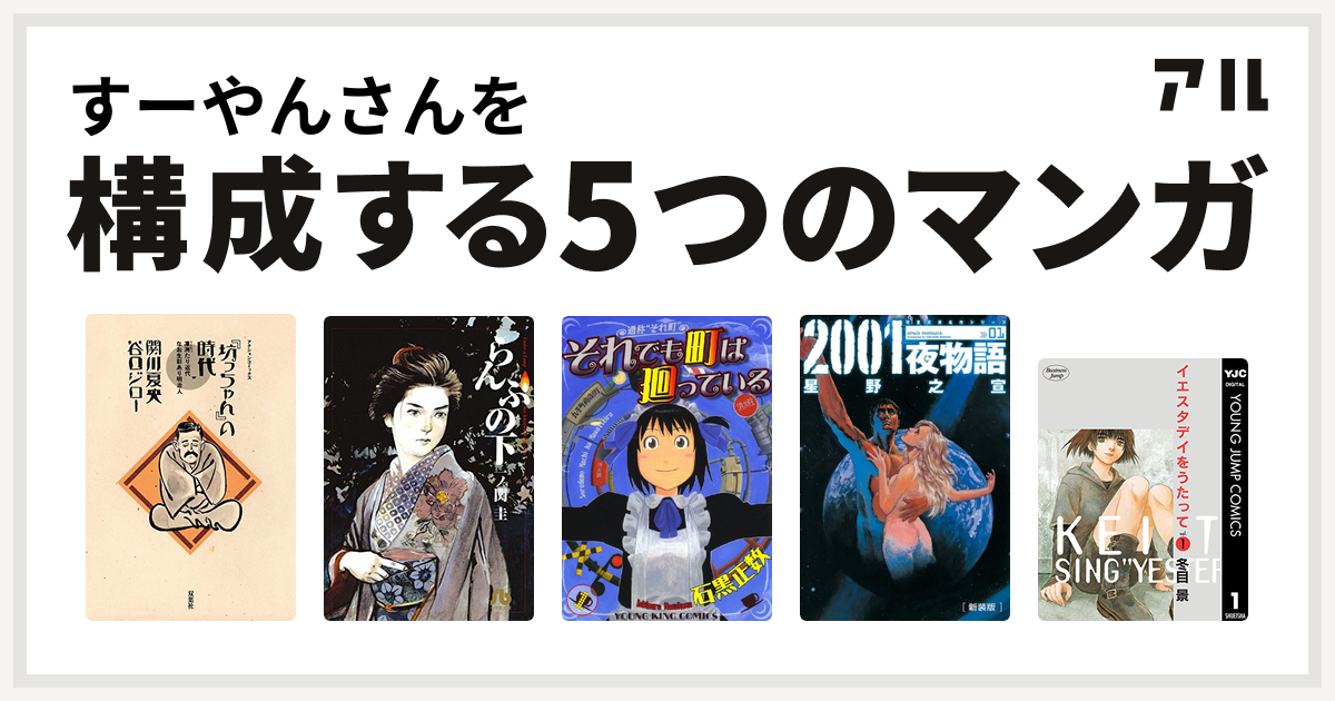 すーやんさんを構成するマンガは 坊っちゃん の時代 らんぷの下 それでも町は廻っている 01夜物語 イエスタデイをうたって 私を構成する5つのマンガ アル