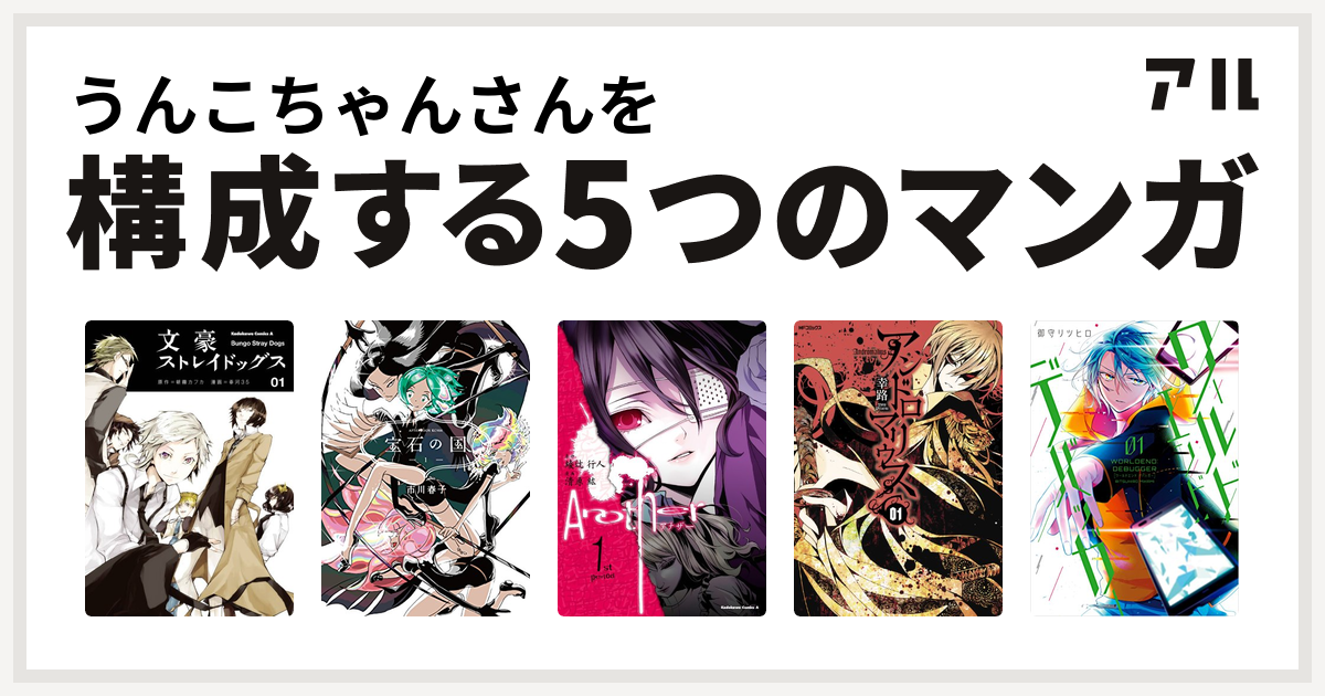うんこちゃんさんを構成するマンガは文豪ストレイドッグス 宝石の国 Another アンドロマリウス ワールドエンドデバッガー 私を構成する5つの マンガ アル