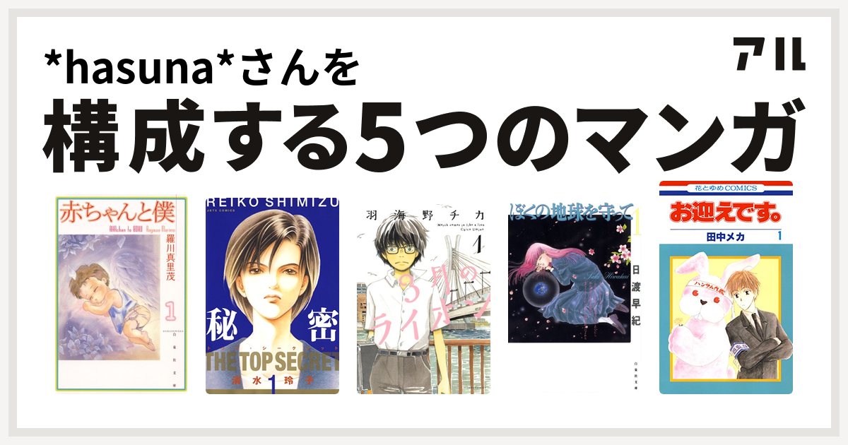 Hasuna さんを構成するマンガは赤ちゃんと僕 秘密 トップ シークレット 3月のライオン ぼくの地球を守って お迎えです 私を構成する5つのマンガ アル