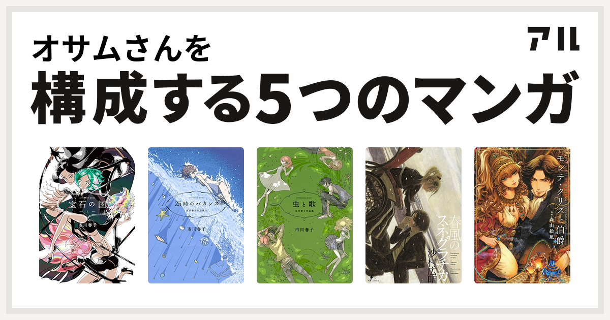 オサムさんを構成するマンガは宝石の国 25時のバカンス 市川春子作品集ii 虫と歌 市川春子作品集 春風のスネグラチカ モンテ クリスト伯爵 私を構成する5つのマンガ アル