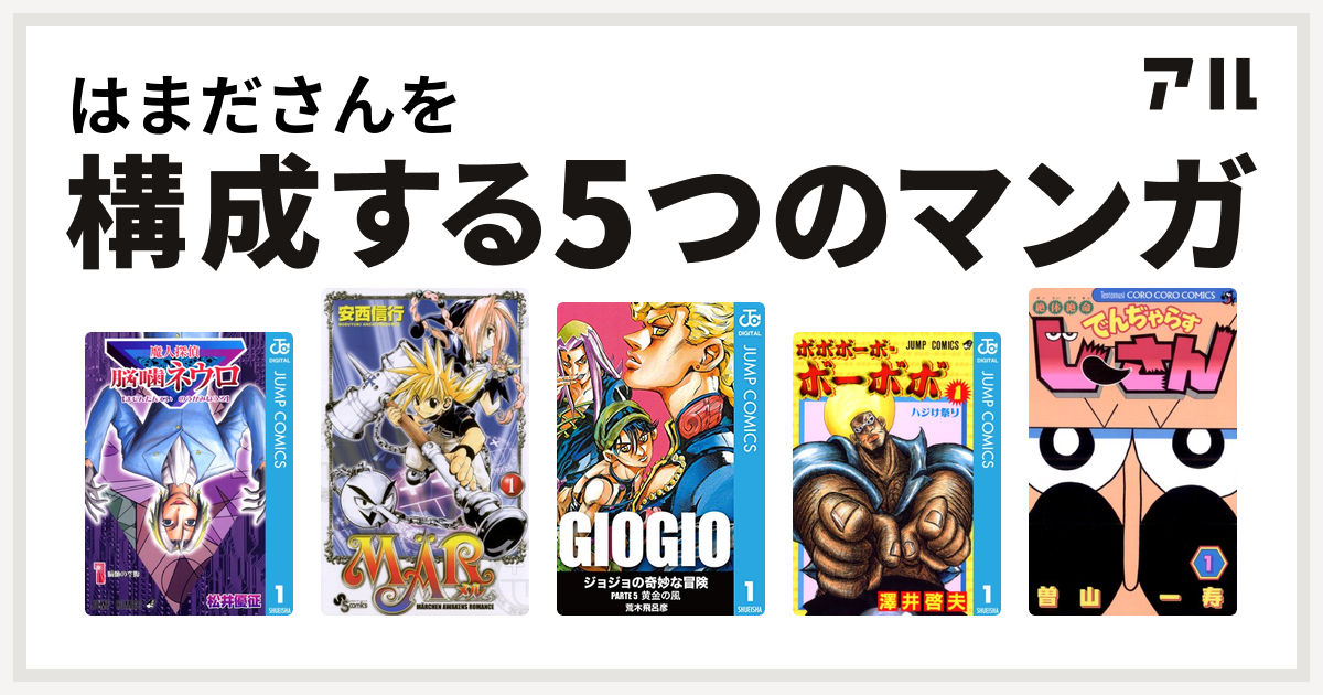 はまださんを構成するマンガは魔人探偵脳噛ネウロ ジョジョの奇妙な冒険 第5部 ボボボーボ ボーボボ 絶体絶命 でんぢゃらすじーさん 私を構成する5つのマンガ アル