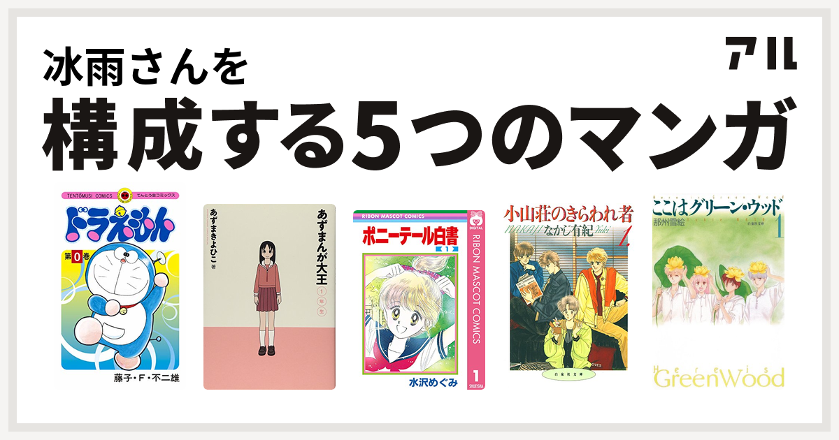 冰雨さんを構成するマンガはドラえもん あずまんが大王 ポニーテール白書 小山荘のきらわれ者 ここはグリーン ウッド 私を構成する5つのマンガ アル