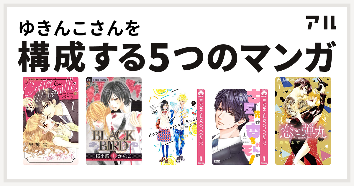 ゆきんこさんを構成するマンガはコーヒー バニラ Black Bird ハニーレモンソーダ 古屋先生は杏ちゃんのモノ 恋と弾丸 私を構成する5つのマンガ アル