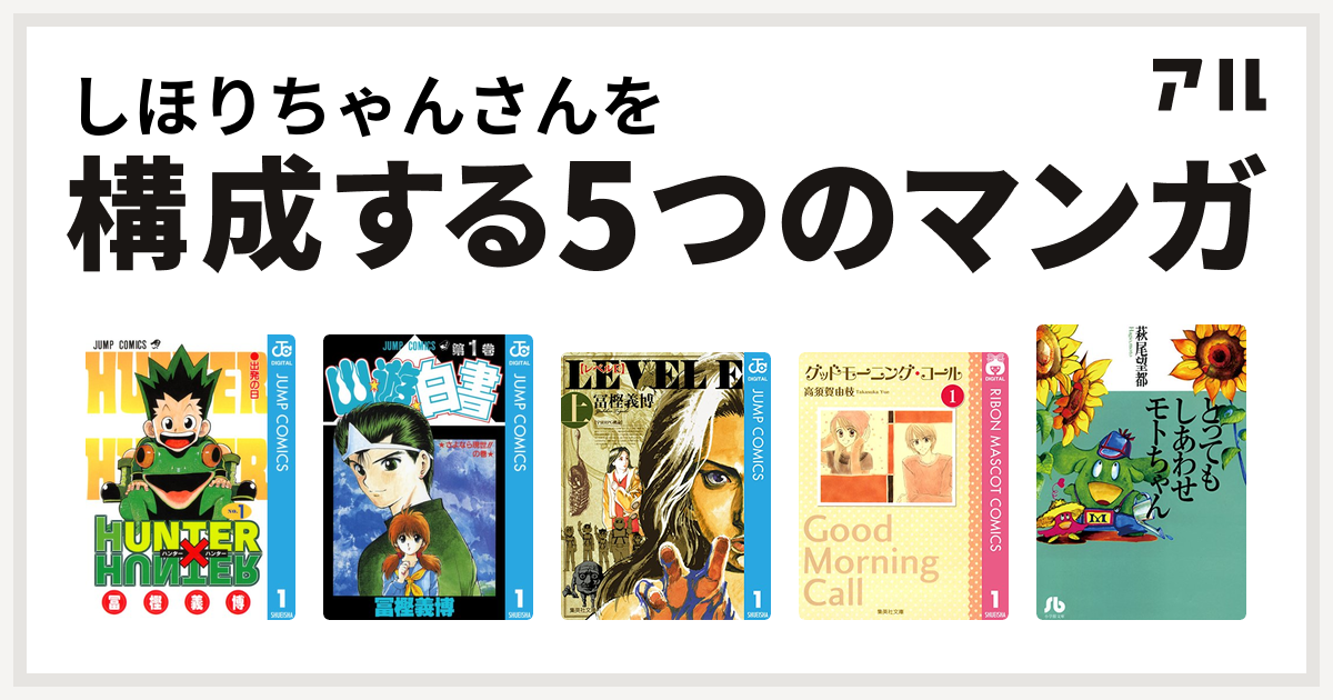 しほりちゃんさんを構成するマンガはhunter Hunter 幽遊白書 レベルe グッドモーニング コール とってもしあわせモトちゃん 私を構成する5つのマンガ アル