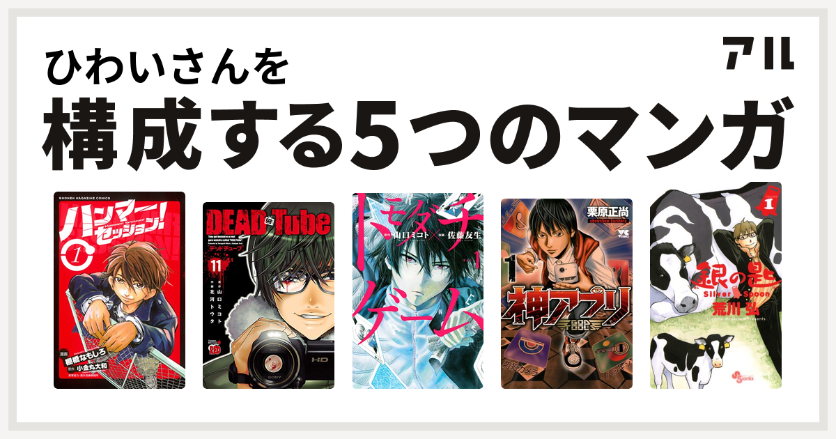 ひわいさんを構成するマンガはハンマーセッション Dead Tube デッドチューブ トモダチゲーム 神アプリ 銀の匙 Silver Spoon 私を構成する5つのマンガ アル