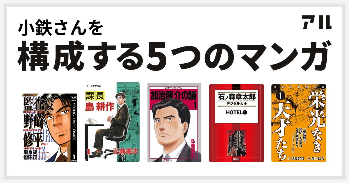 小鉄さんを構成するマンガは監査役 野崎修平 課長 島耕作 加治隆介の議 Hotel 栄光なき天才たち 伊藤智義原作版 私を構成する5つのマンガ アル