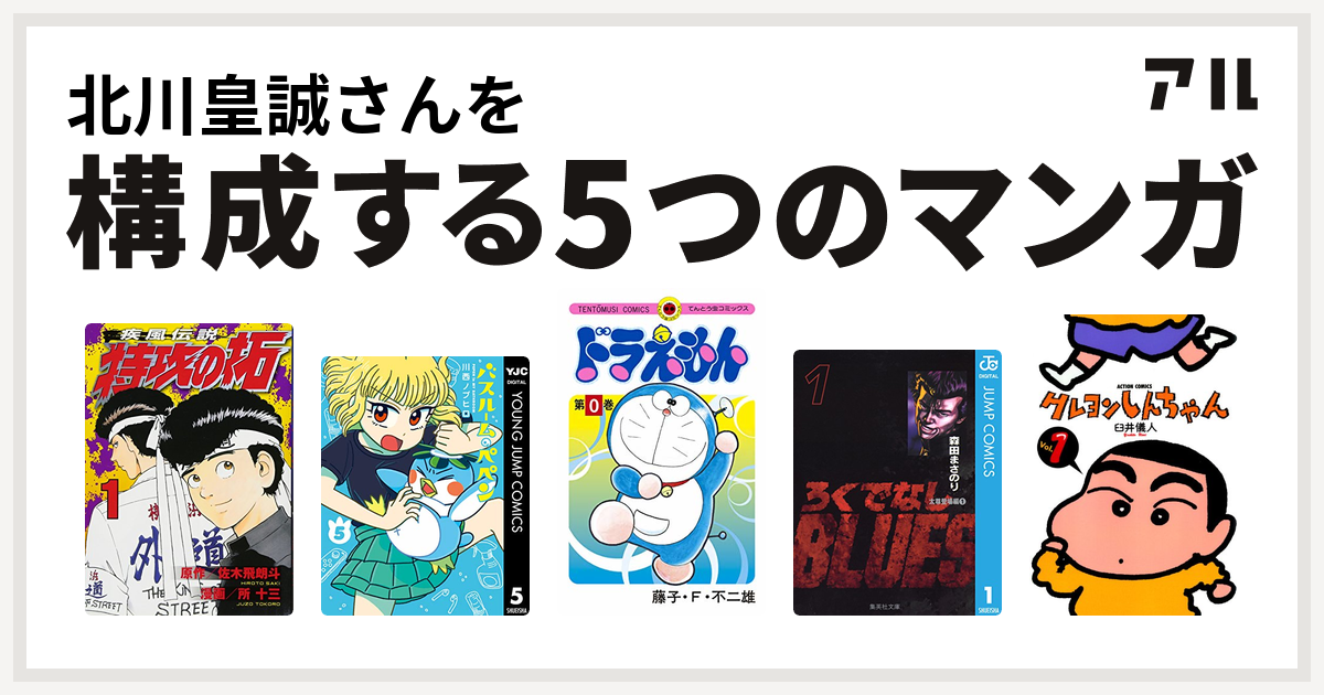 北川皇誠さんを構成するマンガは特攻の拓 バスルームのペペン ドラえもん ろくでなしblues クレヨンしんちゃん 私を構成する5つのマンガ アル