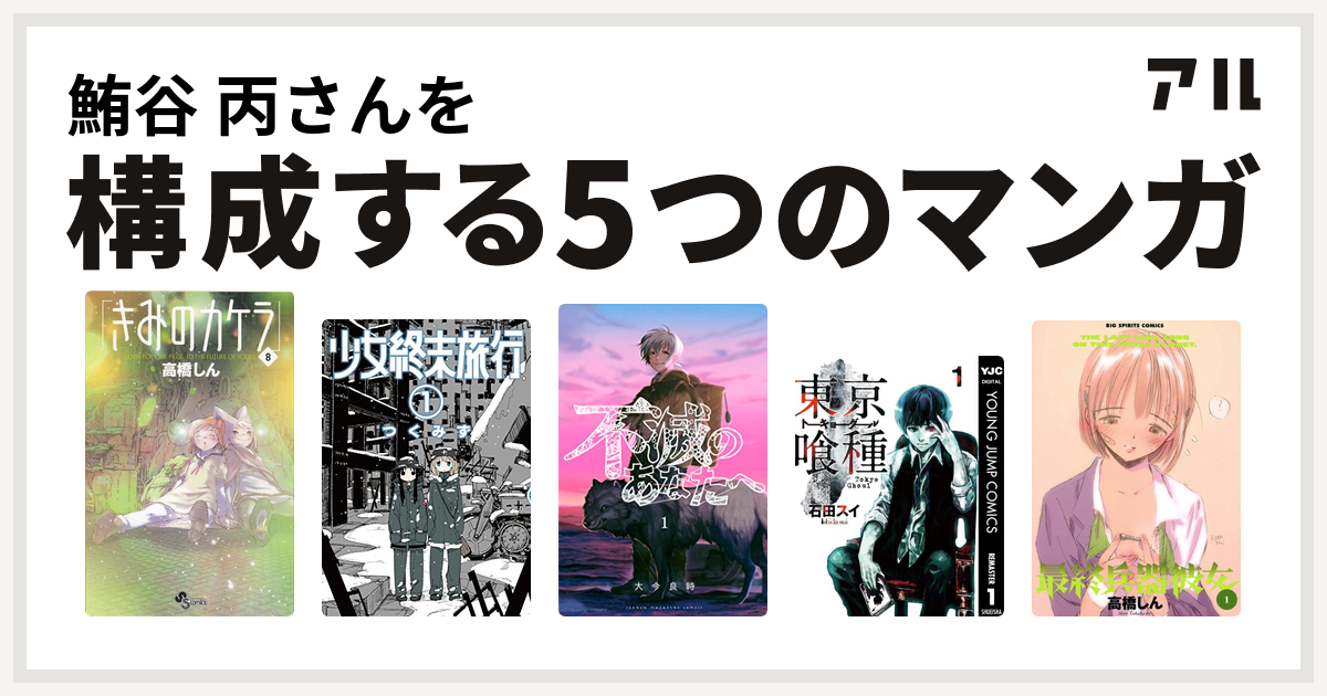 鮪谷 丙さんを構成するマンガはきみのカケラ 少女終末旅行 不滅のあなたへ 東京喰種トーキョーグール 最終兵器彼女 私を構成する5つのマンガ アル