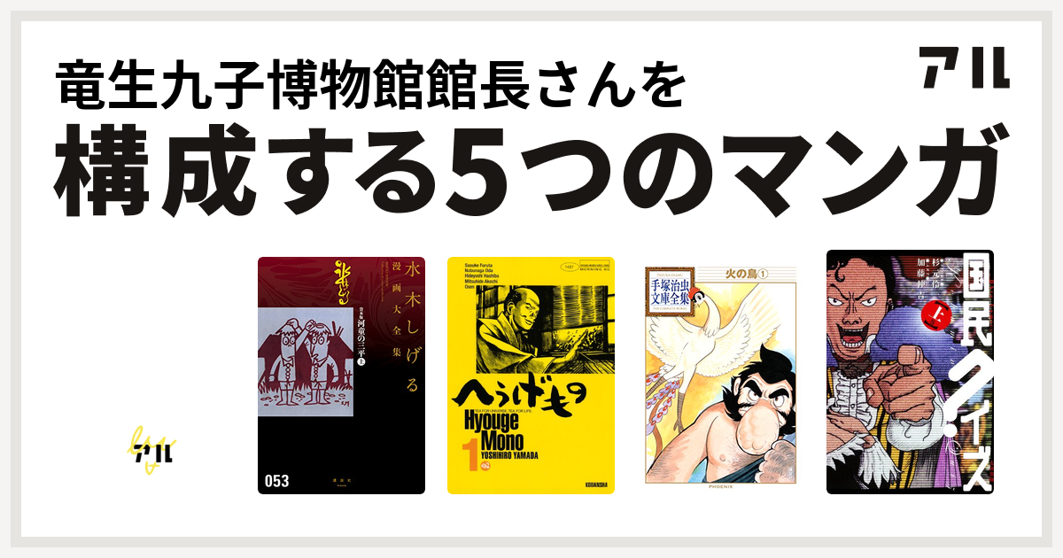 竜生九子博物館館長さんを構成するマンガはモジャ公 貸本版河童の三平 水木しげる漫画大全集 へうげもの 火の鳥 国民クイズ 私を構成する5つのマンガ アル