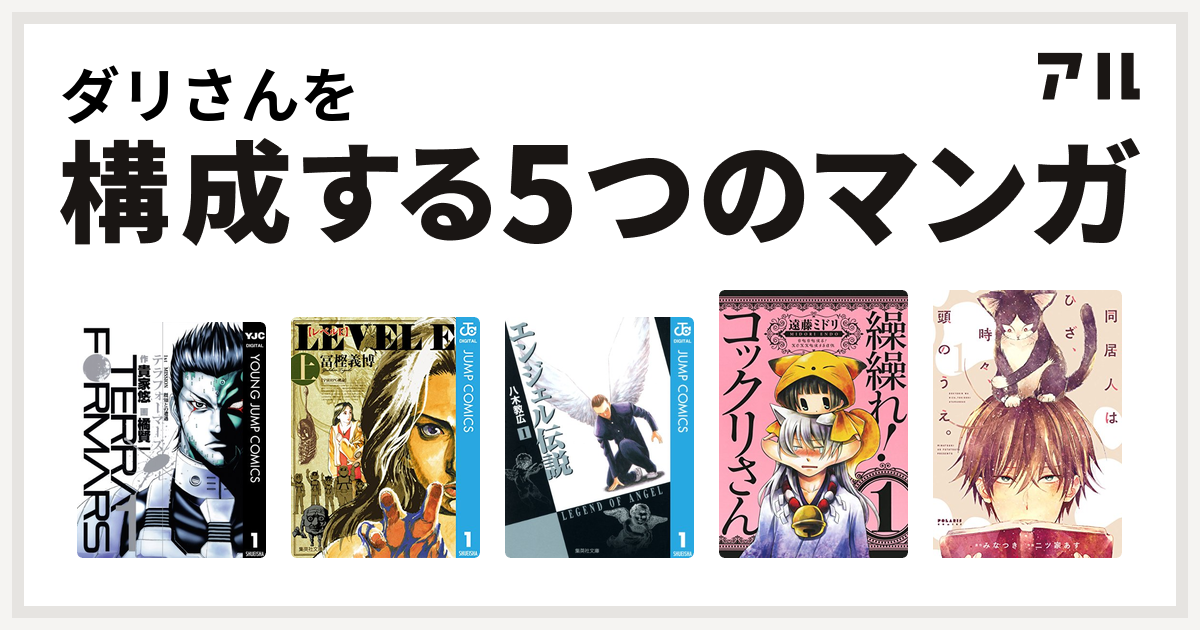 ダリさんを構成するマンガはテラフォーマーズ レベルe エンジェル伝説 繰繰れ コックリさん 同居人はひざ 時々 頭のうえ 私を構成する5つのマンガ アル