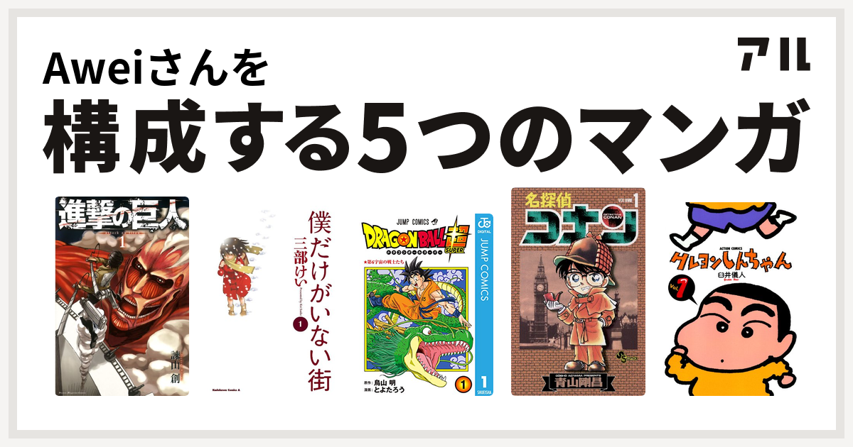 Aweiさんを構成するマンガは進撃の巨人 僕だけがいない街 ドラゴンボール超 名探偵コナン クレヨンしんちゃん 私を構成する5つのマンガ アル