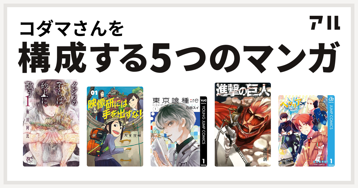 コダマさんを構成するマンガはクジラの子らは砂上に歌う 映像研には手を出すな 東京喰種トーキョーグール Re 進撃の巨人 ヘタリア World Stars 私を構成する5つのマンガ アル