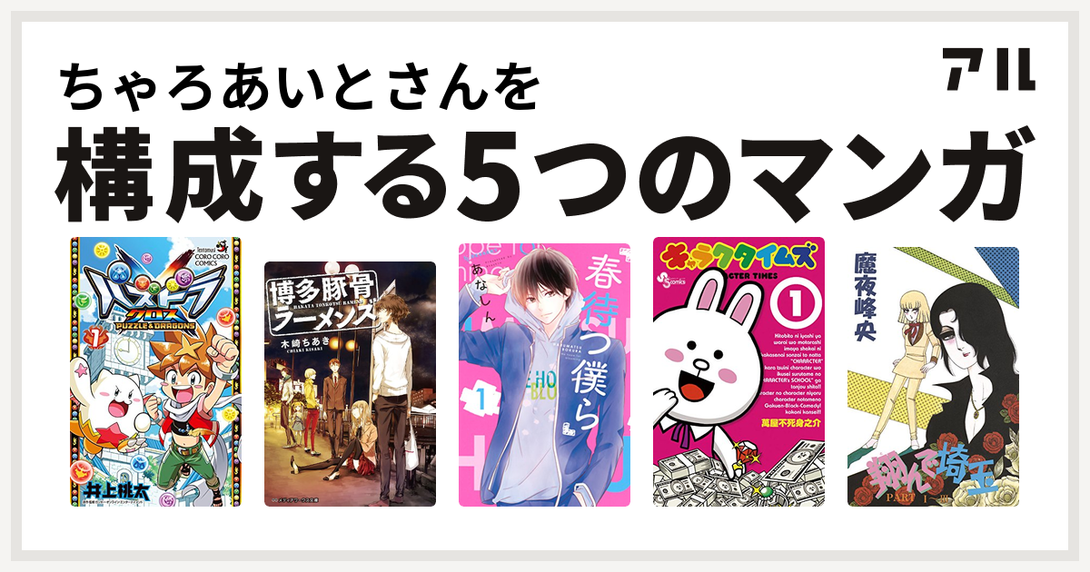 ちゃろあいとさんを構成するマンガはパズドラクロス 博多豚骨ラーメンズ 春待つ僕ら キャラクタイムズ 翔んで埼玉 私を構成する5つのマンガ アル