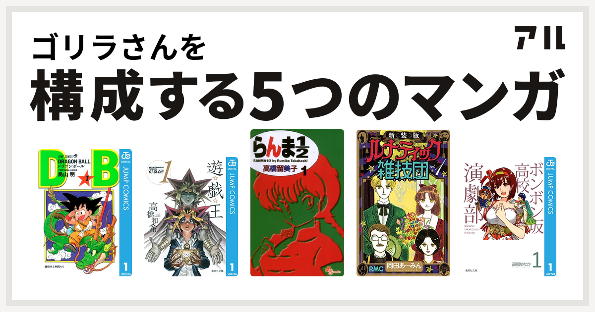 ゴリラさんを構成するマンガはドラゴンボール 遊 戯 王 らんま1 2 新装版 ルナティック雑技団 ボンボン坂高校演劇部 私を構成する5つのマンガ アル