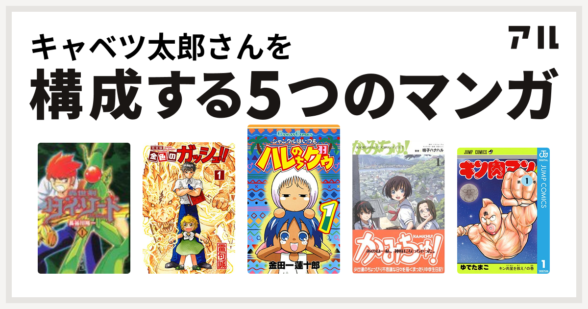 キャベツ太郎さんを構成するマンガは轟世剣ダイ ソード 金色のガッシュ ジャングルはいつもハレのちグゥ かみちゅ キン肉マン 私を構成する5つのマンガ アル