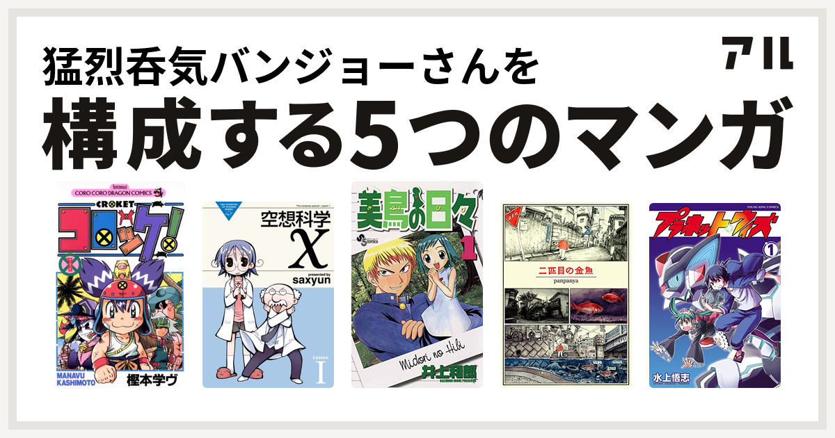 猛烈呑気バンジョーさんを構成するマンガはコロッケ 空想科学x 美鳥の日々 二匹目の金魚 プラネット ウィズ 私を構成する5つのマンガ アル