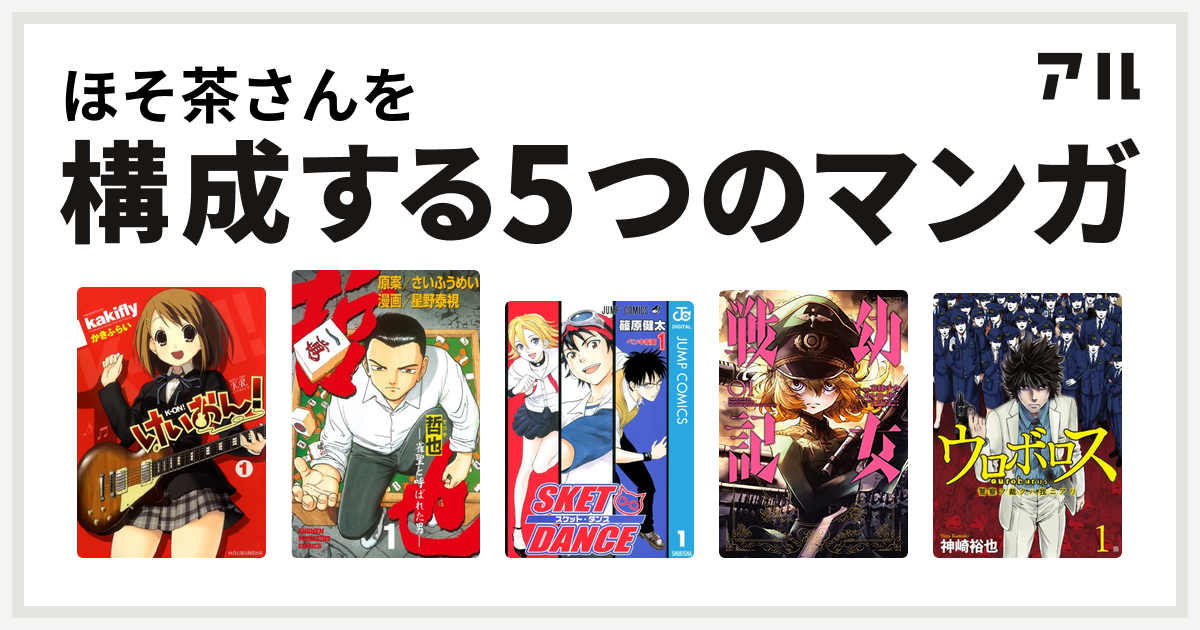 ほそ茶さんを構成するマンガはけいおん 哲也 雀聖と呼ばれた男 Sket Dance 幼女戦記 ウロボロス 警察ヲ裁クハ我ニアリ 私を構成する5つのマンガ アル