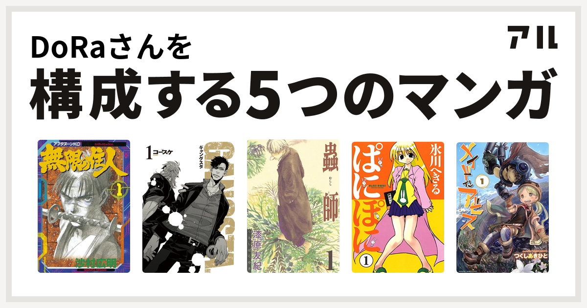Doraさんを構成するマンガは無限の住人 Gangsta 蟲師 ぱにぽに メイドインアビス 私を構成する5つのマンガ アル