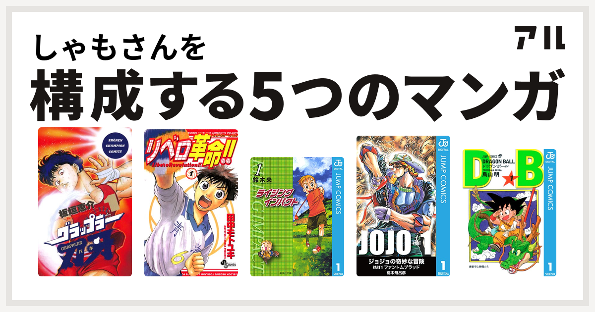 しゃもさんを構成するマンガはグラップラー刃牙 リベロ革命 ライジング インパクト ジョジョの奇妙な冒険 ドラゴンボール 私を構成する5つのマンガ アル