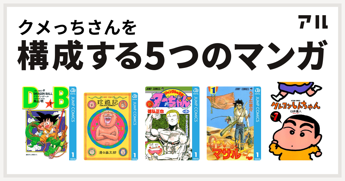 クメっちさんを構成するマンガはドラゴンボール 珍遊記 太郎とゆかいな仲間たち 新ジャングルの王者ターちゃん セクシーコマンドー外伝 すごいよ マサルさん クレヨンしんちゃん 私を構成する5つのマンガ アル