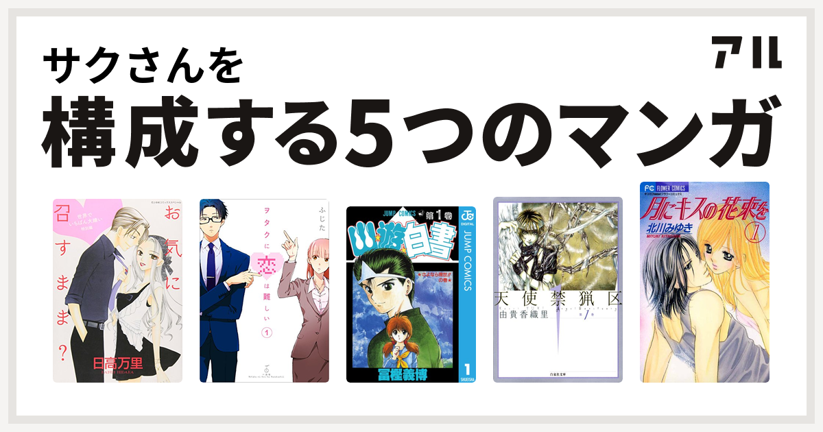 サクさんを構成するマンガは世界でいちばん大嫌い ヲタクに恋は難しい 幽遊白書 天使禁猟区 月にキスの花束を 私を構成する5つのマンガ アル