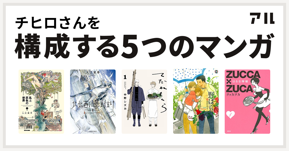 チヒロさんを構成するマンガは乱と灰色の世界 北北西に曇と往け てだれもんら 野ばら Zucca Zuca ヅッカヅカ 私を構成する5つのマンガ アル