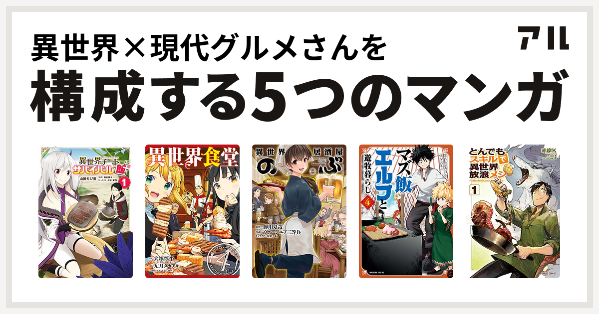 異世界 現代グルメさんを構成するマンガは異世界チートサバイバル飯 異世界食堂 異世界居酒屋 のぶ マズ飯エルフと遊牧暮らし とんでもスキルで異世界放浪 メシ 私を構成する5つのマンガ アル