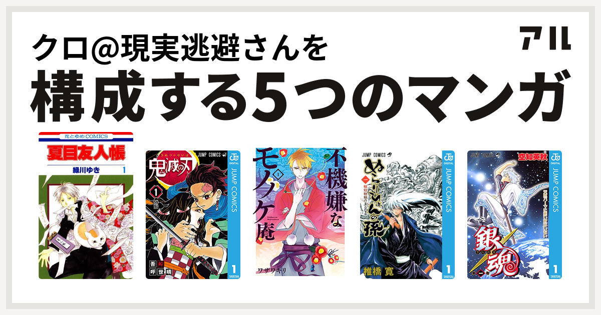 クロ 現実逃避さんを構成するマンガは夏目友人帳 鬼滅の刃 不機嫌なモノノケ庵 ぬらりひょんの孫 銀魂 私を構成する5つのマンガ アル