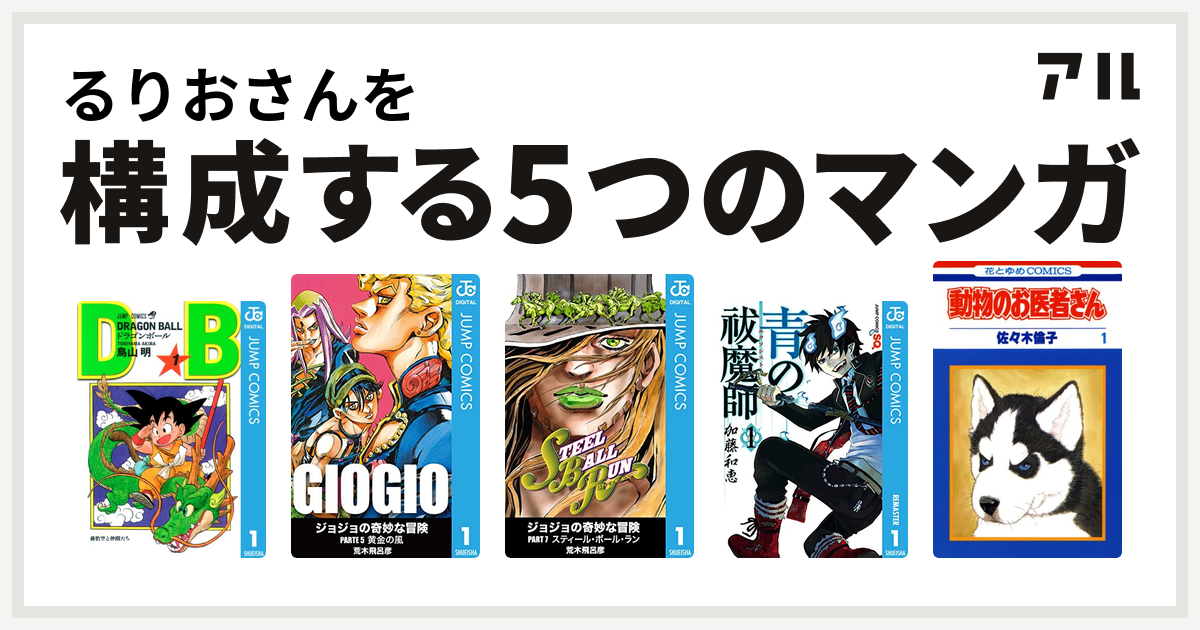 るりおさんを構成するマンガはドラゴンボール ジョジョの奇妙な冒険 第5部 ジョジョの奇妙な冒険 第7部 青の祓魔師 動物のお医者さん 私を構成する5つのマンガ アル