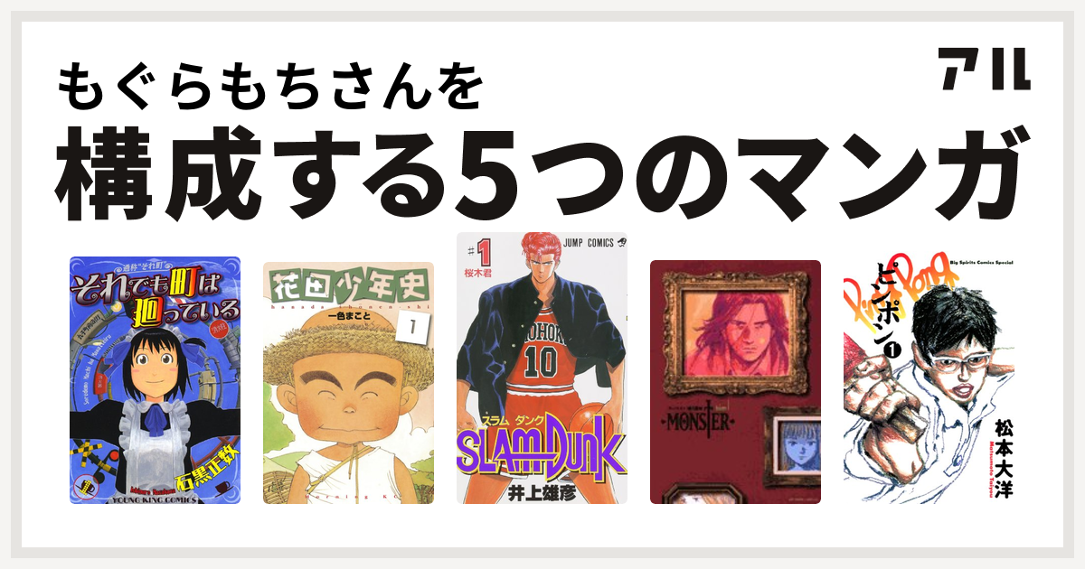 もぐらもちさんを構成するマンガはそれでも町は廻っている 花田少年史 Slam Dunk スラムダンク Monster ピンポン 私を構成する5つのマンガ アル