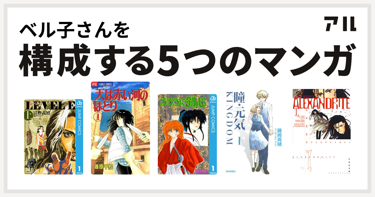 ベル子さんを構成するマンガはレベルe 天は赤い河のほとり るろうに剣心 明治剣客浪漫譚 瞳 元気 Kingdom Alexandrite アレクサンドライト 私を構成する5つのマンガ アル