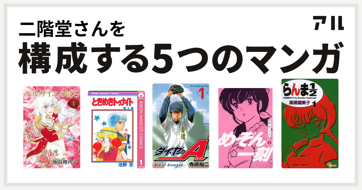 二階堂さんを構成するマンガはベルサイユのばら ときめきトゥナイト ダイヤのa めぞん一刻 らんま1 2 私を構成する5つのマンガ アル